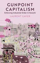 Gunpoint Capitalism : Enforcing Industrial Order in Karachi-9781911723783