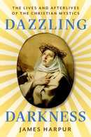Dazzling Darkness : The Lives and Afterlives of the Christian Mystics-9781911723905