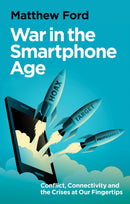War in the Smartphone Age : Conflict, Connectivity and the Crises at Our Fingertips-9781911723998