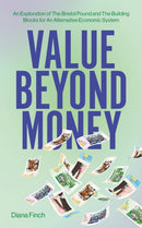 Value Beyond Money : An Exploration of The Bristol Pound and The Building Blocks for An Alternative Economic System-9781912092307