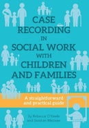 CASE RECORDING IN SOCIAL WORK WITH CHILDREN AND FAMILIES : A straightforward and practical guide-9781912130511