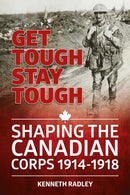 Get Tough Stay Tough : Shaping the Canadian Corps 1914-1918-9781912174737