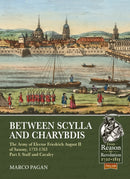 Between Scylla and Charybdis - The Army of Elector Frederich August II of Saxony, 1733-1763 : Part I: Staff and Cavalry-9781912174898
