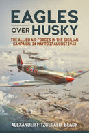 Eagles over Husky : The Allied Air Forces in the Sicilian Campaign, 14 May to 17 August 1943-9781912174942