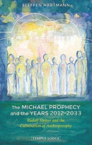 The Michael Prophecy and the Years 2012-2033 : Rudolf Steiner and the Culmination of Anthroposophy-9781912230419