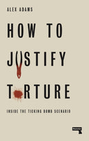 How to Justify Torture : Inside the Ticking Bomb Scenario-9781912248582