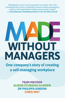 Made Without Managers : One company's story of creating a self-managing workplace-9781912300501