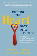 Putting the Heart Back into Business : How to place people, planet and purpose at the core of what you do-9781912300549