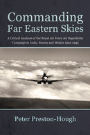 Commanding Far Eastern Skies : A Critical Analysis of the Royal Air Force Air Superiority campaign in India, Burma and Malaya 1941-1945-9781912390434