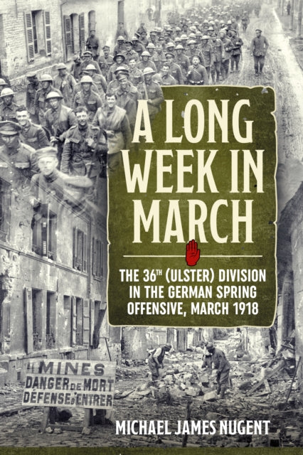 A Long Week in March : The 36th (Ulster) Division in the German Spring Offensive, March 1918-9781912390571