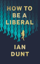 How To Be A Liberal : The Story of Freedom and the Fight for its Survival-9781912454419