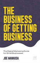 The Business of Getting Business : The Digital Marketing Guide for Small Businesses-9781912555604