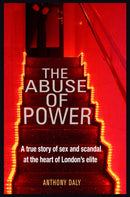 The Abuse of Power : A true story of sex and scandal at the heart of London's elite-9781912624294