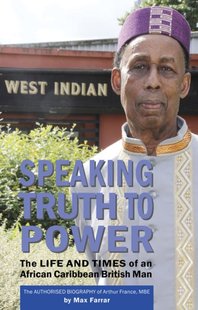 Speaking Truth To Power : The Life and Times of an African Caribbean British Man The Authorised Biography of Arthur France, MBE-9781912662678