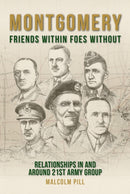 Montgomery: Friends Within, Foes Without : Relationships In and Around 21st Army Group-9781912690534