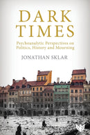 Dark Times : Psychoanalytic Perspectives on Politics, History and Mourning-9781912691005