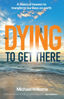 Dying to Get There : A vision of heaven to transform our lives on earth-9781912726547