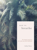 How To Breathe : 25 Simple Practices for Calm, Joy and Resilience-9781912836093