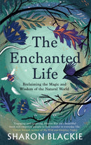 The Enchanted Life : Reclaiming the Magic and Wisdom of the Natural World-9781912836444