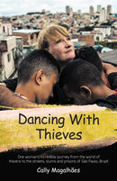 Dancing With Thieves : One Woman's Incredible Journey from the World of Theatre to the Streets, Slums and Prisons of Sao Paulo, Brazil.-9781912863587