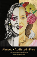 Abused Addicted Free : The Inspiring True Story of Trudy Makepeace-9781912863815