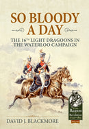 So Bloody a Day : The 16th Light Dragoons in the Waterloo Campaign-9781912866663