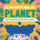 So You Want to Heal The Planet : Think sustainable thoughts and make them happen.-9781912867448
