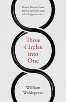 Three Circles Into One : Brexit Britain: How Did We Get Here and What Happens Next?-9781912914104