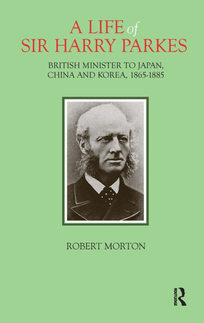 A Life of Sir Harry Parkes : British Minister to Japan, China and Korea, 1865-1885-9781912961160