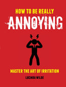 How to Be Really Annoying : Master the Art of Aggravation-9781912983179