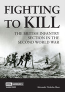 Fighting to Kill : The British Infantry Section in the Second World War-9781913013431
