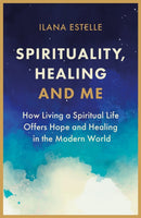 Spirituality, Healing and Me : How living a spiritual life offers hope and healing in the modern world-9781913062668