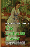 The Hothouse Flower : Nurturing Women in the Victorian Conservatory-9781913087272