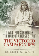 I Will Not Surrender the Hair of a Horse's Tail : The Victorio Campaign 1879-9781913118280