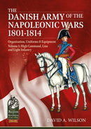 The Danish Army of the Napoleonic Wars 1801-1815. Organisation, Uniforms & Equipment : Volume 1 - High Command, Line and Light Infantry-9781913118914