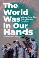 The World Was in Our Hands : Voices from the Boko Haram Conflict-9781913175566