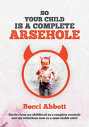 So your child is a complete arsehole : Stories from my childhood as a complete arsehole and my reflections now as a semi-stable adult-9781913179748