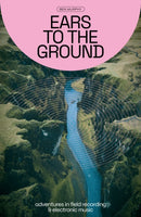 Ears To The Ground : Adventures in Field Recording and Electronic Music-9781913231521