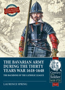 The Bavarian Army During the Thirty Years War, 1618-1648 : The Backbone of the Catholic League-9781913336028