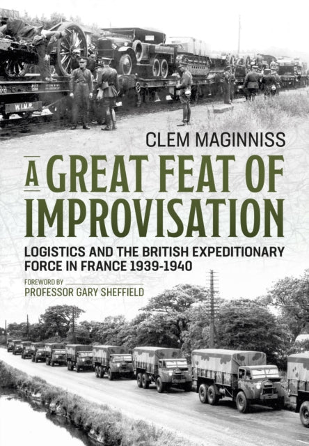 A Great Feat of Improvisation : Logistics and the British Expeditionary Force in France 1939-1940-9781913336158