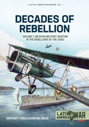 Decades of Rebellion : Volume 1: Mexican Military Aviation in the Rebellions of the 1920s-9781913336387