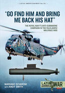 Go Find Him and Bring Me Back His Hat : The Royal Navy's Anti-Submarine Campaign in the Falklands/Malvinas War-9781913336394
