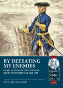 By Defeating My Enemies : Charles XII of Sweden and the Great Northern War-9781913336462