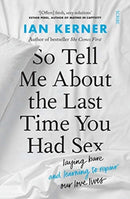 So Tell Me About the Last Time You Had Sex : laying bare and learning to repair our love lives-9781913348755
