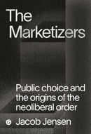 The Marketizers : Public Choice and the Origins of the Neoliberal Order-9781913380526