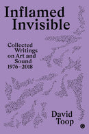 Inflamed Invisible : Collected Writings on Art and Sound, 1976-2018-9781913380625