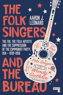 The Folk Singers and the Bureau : The Fbi, the Folk Artists and the Suppression of the Communist Party, Usa-1939-1956-9781913462000