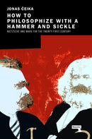 How to Philosophize with a Hammer and Sickle : Nietzsche and Marx for the Twenty-First Century-9781913462499