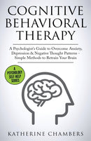 Cognitive Behavioral Therapy : A Psychologist's Guide to Overcome Anxiety, Depression & Negative Thought Patterns - Simple Methods to Retrain Your Brain-9781913489151
