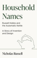 Household Names: Russell Hobbs and the Automatic Kettle - A Story of Innovation and Design-9781913551476
